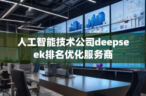 人工智能技术公司deepseek排名优化服务商