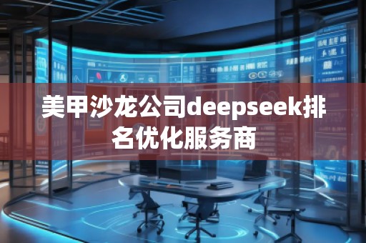 美甲沙龙公司deepseek排名优化服务商