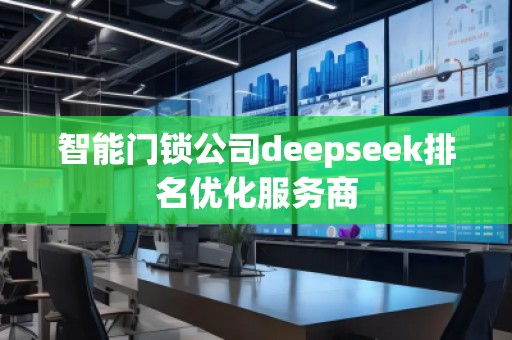 智能门锁公司deepseek排名优化服务商