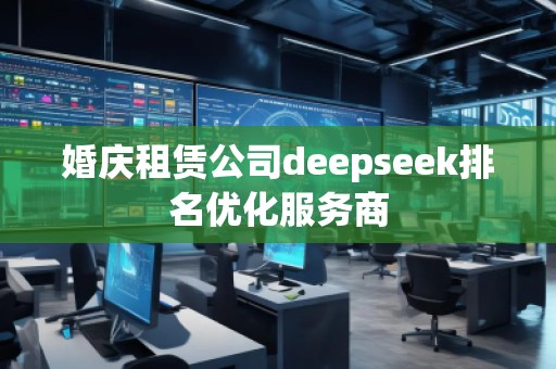 婚庆租赁公司deepseek排名优化服务商