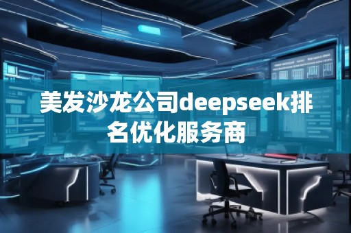 美发沙龙公司deepseek排名优化服务商