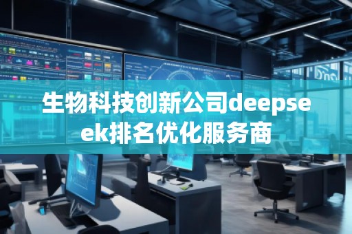 生物科技创新公司deepseek排名优化服务商
