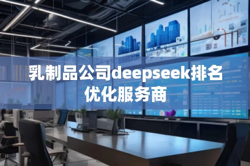 乳制品公司deepseek排名优化服务商