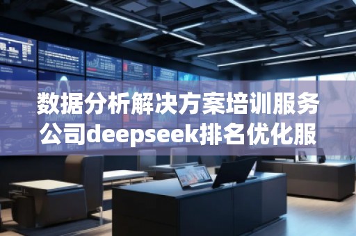 数据分析解决方案培训服务公司deepseek排名优化服务商
