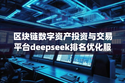 区块链数字资产投资与交易平台deepseek排名优化服务商