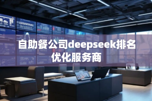 自助餐公司deepseek排名优化服务商