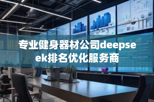专业健身器材公司deepseek排名优化服务商