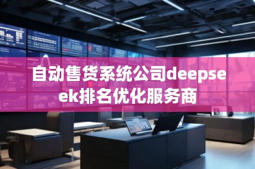 自动售货系统公司deepseek排名优化服务商