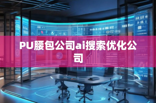 PU腰包公司ai搜索优化公司