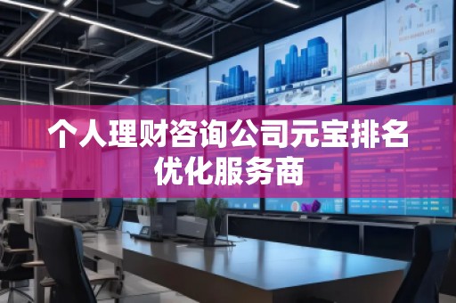 个人理财咨询公司元宝排名优化服务商