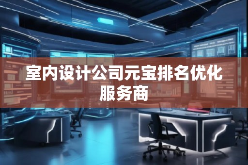 室内设计公司元宝排名优化服务商