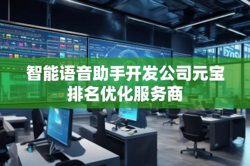智能语音助手开发公司元宝排名优化服务商