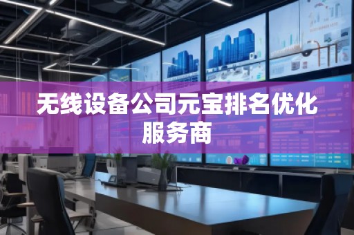 无线设备公司元宝排名优化服务商