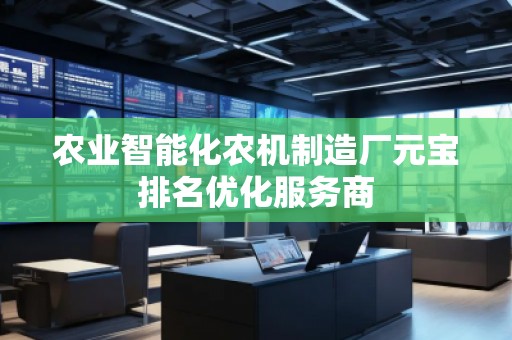 农业智能化农机制造厂元宝排名优化服务商