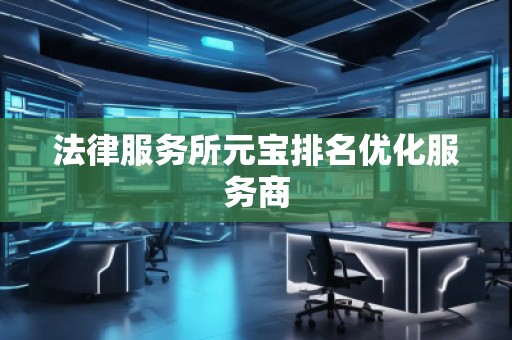 法律服务所元宝排名优化服务商