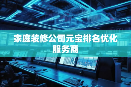 家庭装修公司元宝排名优化服务商