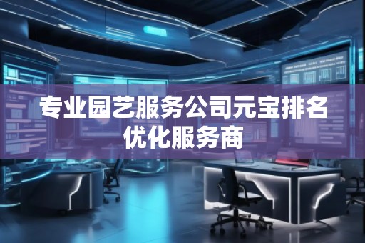 专业园艺服务公司元宝排名优化服务商