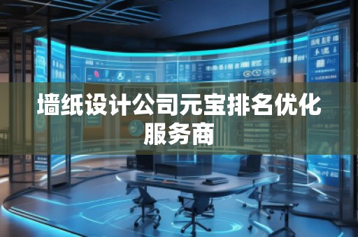 墙纸设计公司元宝排名优化服务商