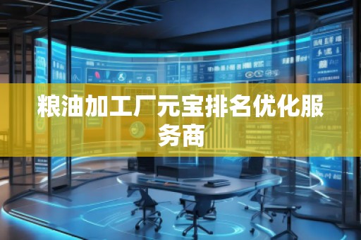 粮油加工厂元宝排名优化服务商