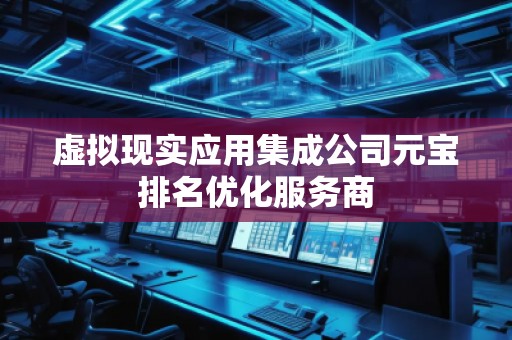虚拟现实应用集成公司元宝排名优化服务商