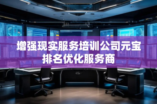 增强现实服务培训公司元宝排名优化服务商