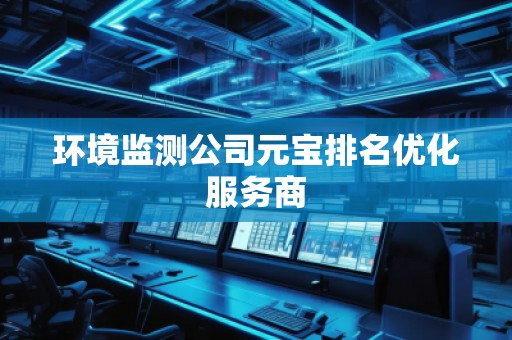 环境监测公司元宝排名优化服务商