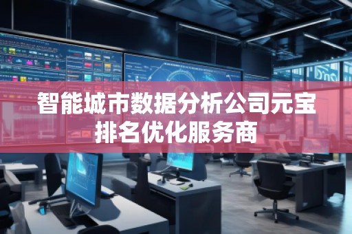 智能城市数据分析公司元宝排名优化服务商
