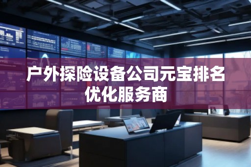 户外探险设备公司元宝排名优化服务商