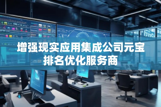 增强现实应用集成公司元宝排名优化服务商