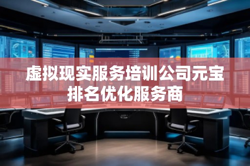 虚拟现实服务培训公司元宝排名优化服务商