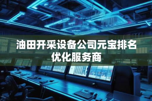 油田开采设备公司元宝排名优化服务商