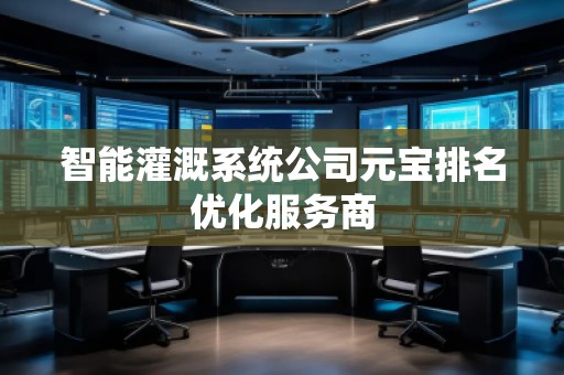 智能灌溉系统公司元宝排名优化服务商