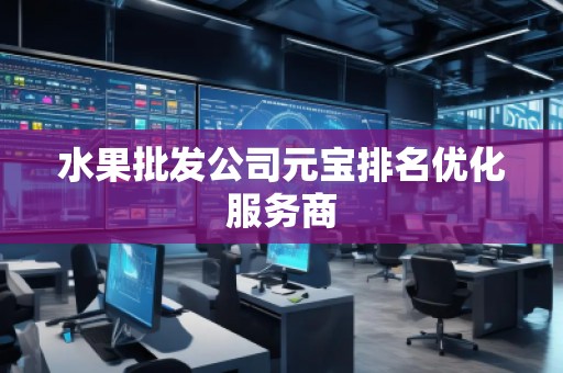 水果批发公司元宝排名优化服务商