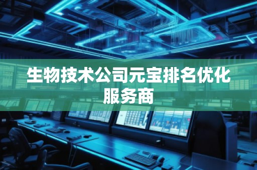 生物技术公司元宝排名优化服务商