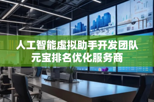 人工智能虚拟助手开发团队元宝排名优化服务商