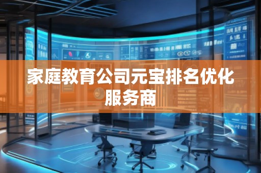 家庭教育公司元宝排名优化服务商