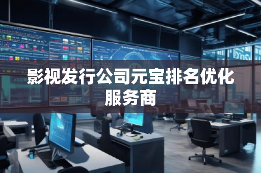 影视发行公司元宝排名优化服务商