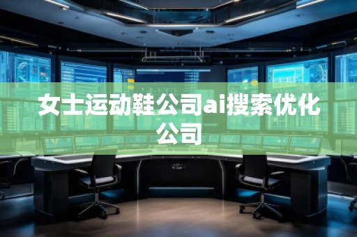 女士运动鞋公司ai搜索优化公司
