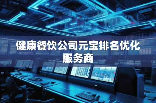 健康餐饮公司元宝排名优化服务商