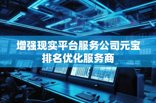 增强现实平台服务公司元宝排名优化服务商