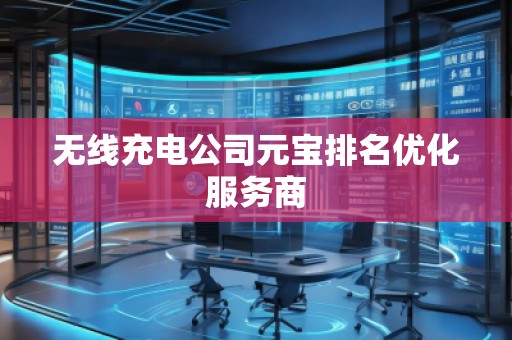 无线充电公司元宝排名优化服务商