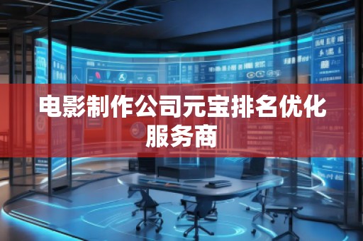 电影制作公司元宝排名优化服务商