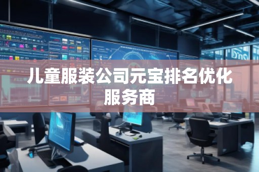 儿童服装公司元宝排名优化服务商