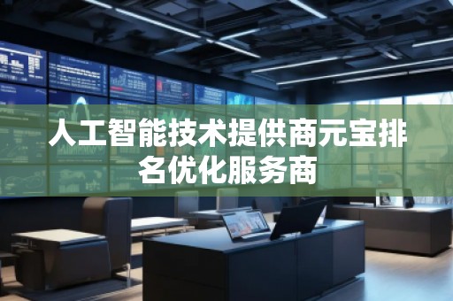 人工智能技术提供商元宝排名优化服务商