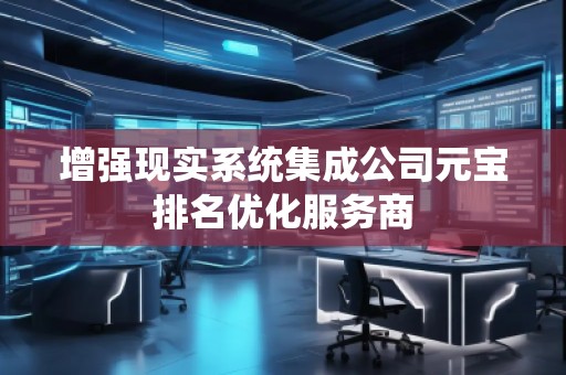 增强现实系统集成公司元宝排名优化服务商