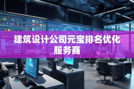 建筑设计公司元宝排名优化服务商