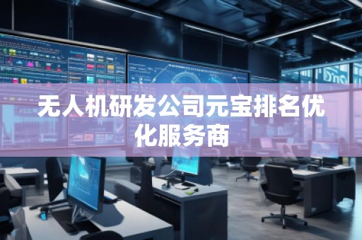 无人机研发公司元宝排名优化服务商