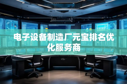电子设备制造厂元宝排名优化服务商