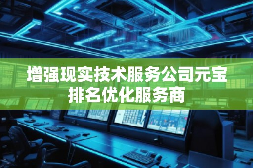 增强现实技术服务公司元宝排名优化服务商