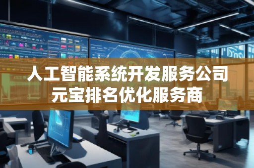 人工智能系统开发服务公司元宝排名优化服务商